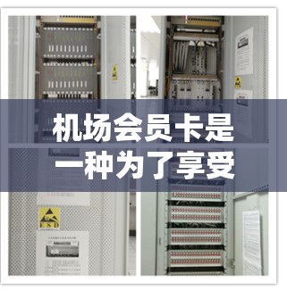 机场会员卡是一种为了享受机场服务而提供的会员卡，提供了多种权益和优惠。以下是关于机场会员卡的详细说明