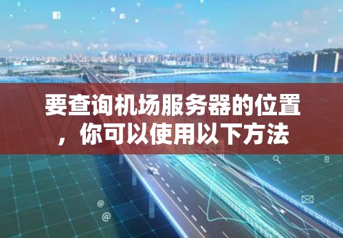 要查询机场服务器的位置，你可以使用以下方法