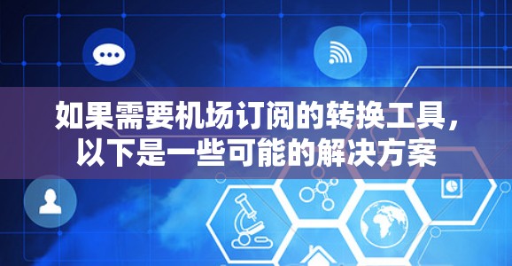 如果需要机场订阅的转换工具，以下是一些可能的解决方案