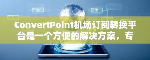 ConvertPoint机场订阅转换平台是一个方便的解决方案，专为机场用户设计，提供多种订阅类型和功能，帮助用户高效管理机场服务。以下是关于该平台的详细介绍