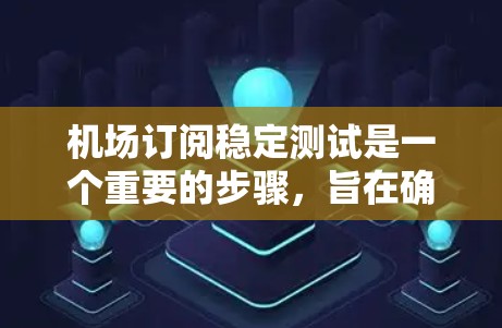 机场订阅稳定测试是一个重要的步骤，旨在确保订阅数据的准确性和稳定性。以下是关于机场订阅稳定测试的详细步骤和分析