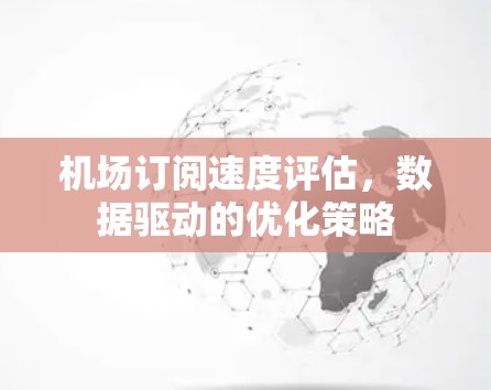 机场订阅速度评估，数据驱动的优化策略