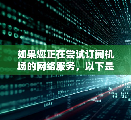 如果您正在尝试订阅机场的网络服务，以下是一步步的指南，帮助您顺利完成订阅