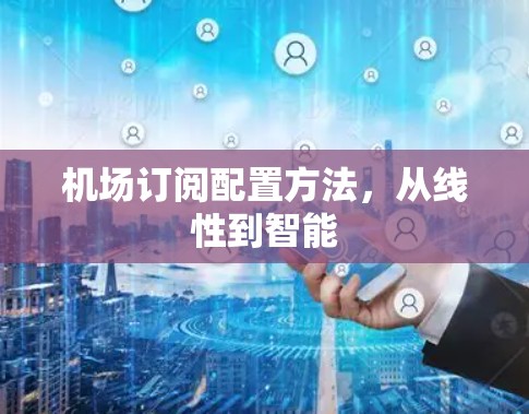 机场订阅配置方法，从线性到智能