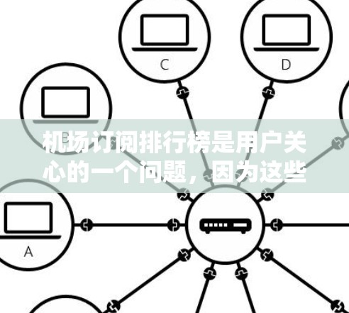 机场订阅排行榜是用户关心的一个问题，因为这些排行榜通常会根据不同的因素，如订阅量、最近的订阅日期、活动类型等，来排名不同的机场。以下是一些常见的问题和建议