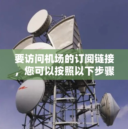 要访问机场的订阅链接，您可以按照以下步骤操作