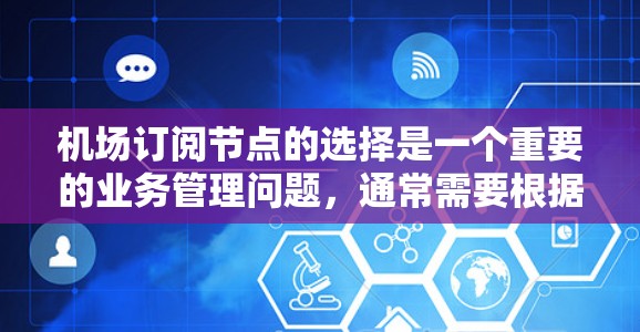 机场订阅节点的选择是一个重要的业务管理问题，通常需要根据机场的业务覆盖范围、订阅类型以及用户需求来选择合适的订阅点。以下是一些建议和推荐，帮助您更好地选择机场订阅节点