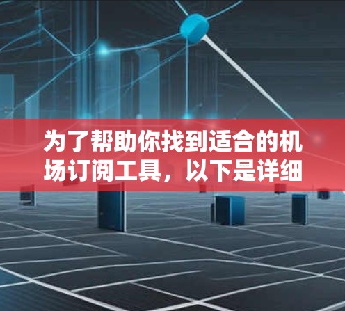 为了帮助你找到适合的机场订阅工具，以下是详细的分析和建议