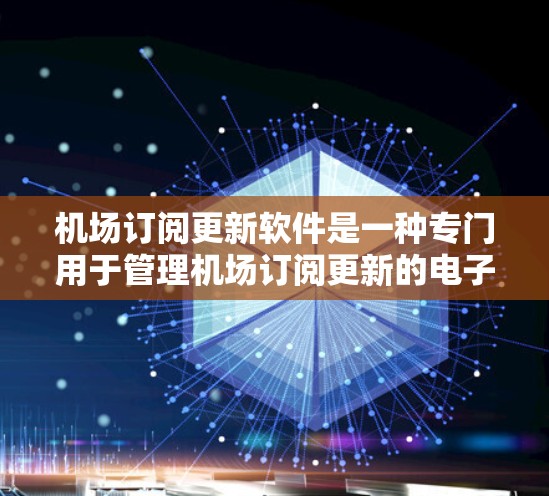 机场订阅更新软件是一种专门用于管理机场订阅更新的电子平台。这些软件通常用于处理机场的订阅更新，如航班预订、机票预订等。以下是一些常见的机场订阅更新软件及其基本信息
