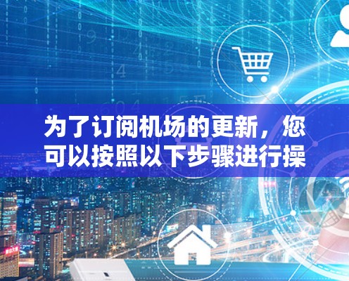 为了订阅机场的更新，您可以按照以下步骤进行操作