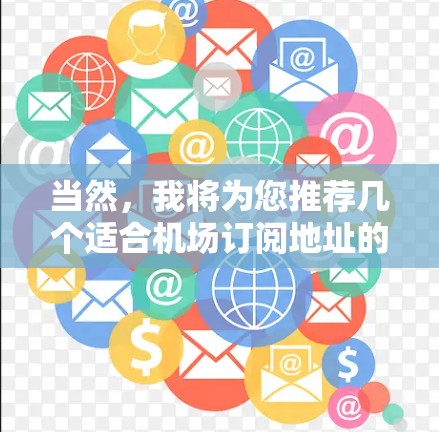 当然，我将为您推荐几个适合机场订阅地址的选择，根据您可能的使用场景和需求来推荐