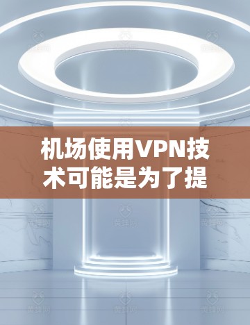 机场使用VPN技术可能是为了提供加密的安全通信服务，特别是在需要远程协作、即时通讯或处理敏感数据的情况下。然而，使用VPN在机场时，需要谨慎处理，以确保隐私和安全。以下是一些关键点和注意事项