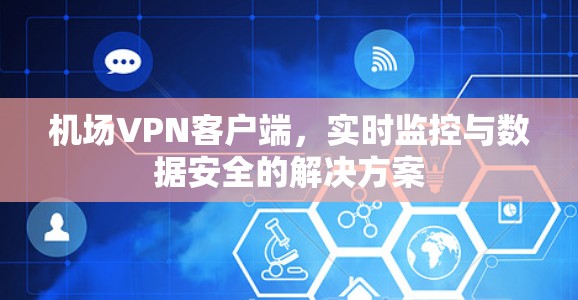 机场VPN客户端，实时监控与数据安全的解决方案