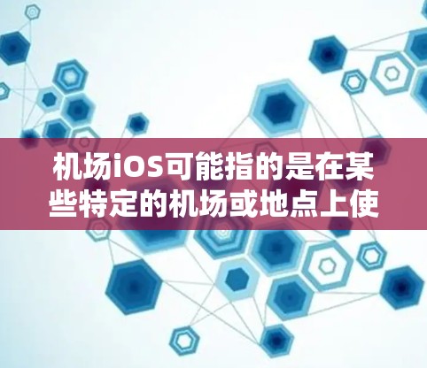 机场iOS可能指的是在某些特定的机场或地点上使用iOS设备的情况。以下是一些可能的解释和信息