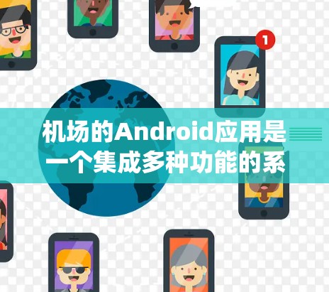 机场的Android应用是一个集成多种功能的系统，帮助用户管理航班、行李、票务等信息。以下是关于机场Android应用的主要模块和功能