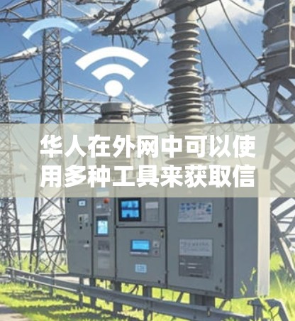 华人在外网中可以使用多种工具来获取信息、交流和学习。以下是一些常见的华人外网工具