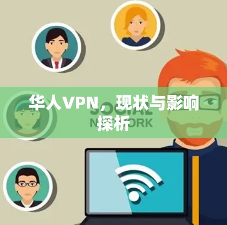 华人VPN，现状与影响探析