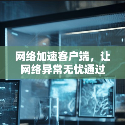 网络加速客户端，让网络异常无忧通过