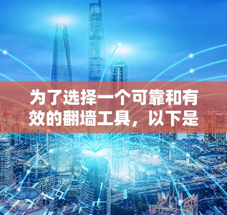 为了选择一个可靠和有效的翻墙工具，以下是一些关键步骤和建议