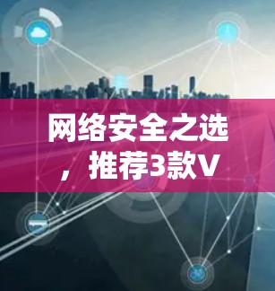 网络安全之选，推荐3款VPN客户端