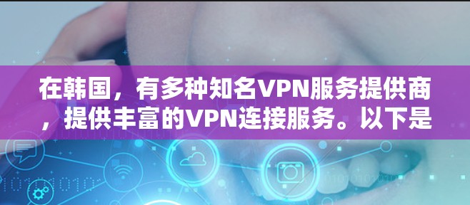 在韩国，有多种知名VPN服务提供商，提供丰富的VPN连接服务。以下是一些主要的韩国 VPN 资源和服务