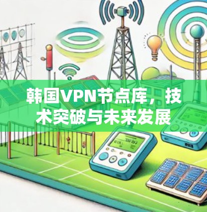 韩国VPN节点库，技术突破与未来发展