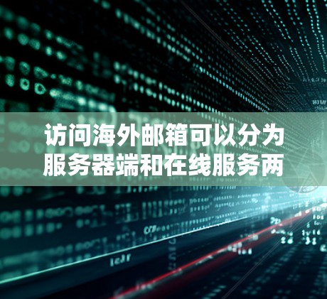 访问海外邮箱可以分为服务器端和在线服务两种方式。以下是详细的步骤和注意事项