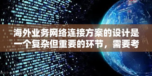海外业务网络连接方案的设计是一个复杂但重要的环节，需要考虑多个因素，以确保业务流畅、效率高且安全。以下是一些关键点和建议，帮助你设计一个有效的海外业务网络连接方案
