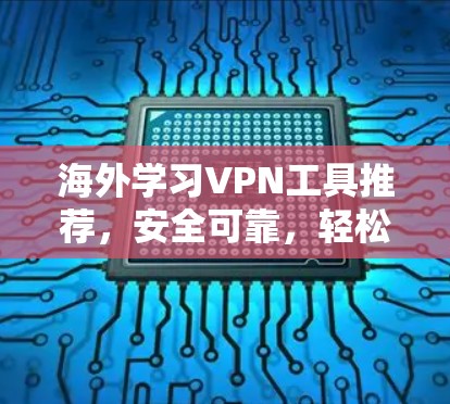 海外学习VPN工具推荐，安全可靠，轻松学习的高效解决方案