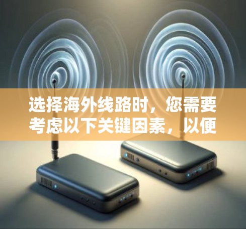 选择海外线路时，您需要考虑以下关键因素，以便做出最适合自己的选择