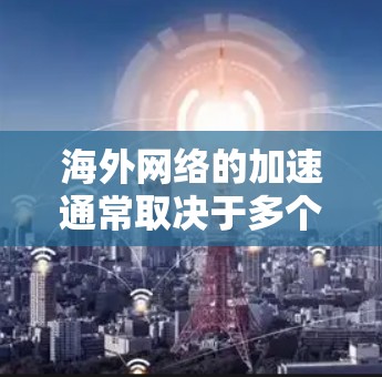 海外网络的加速通常取决于多个因素，包括但不限于