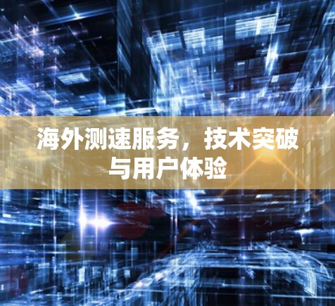 海外测速服务，技术突破与用户体验