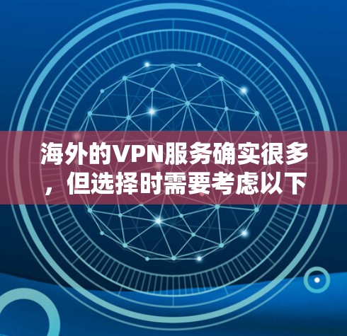 海外的VPN服务确实很多，但选择时需要考虑以下几个关键因素