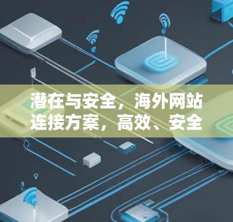 潜在与安全，海外网站连接方案，高效、安全、专业的选择