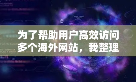为了帮助用户高效访问多个海外网站，我整理了以下几种推荐的访问线路，根据不同的场景和预算进行选择