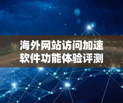 海外网站访问加速软件功能体验评测