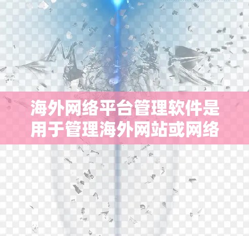 海外网络平台管理软件是用于管理海外网站或网络平台的工具，涵盖了从服务器管理到安全审计等多个方面。以下是对这些软件的详细分析和总结