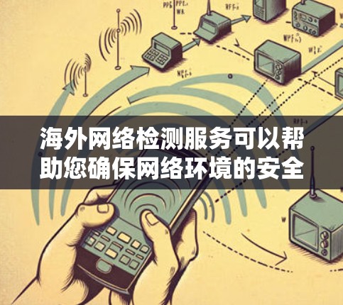 海外网络检测服务可以帮助您确保网络环境的安全和稳定。以下是一些常见的检测服务及其用途
