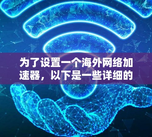 为了设置一个海外网络加速器，以下是一些详细的步骤和建议，适合不同环境的用户