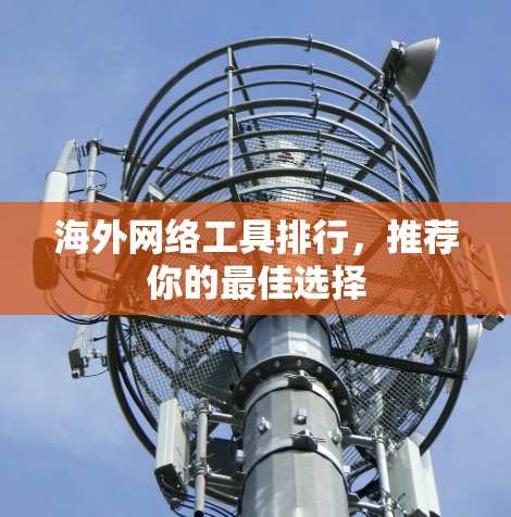 海外网络工具排行，推荐你的最佳选择
