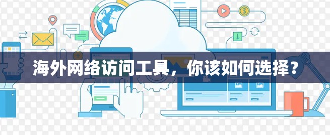海外网络访问工具，你该如何选择？