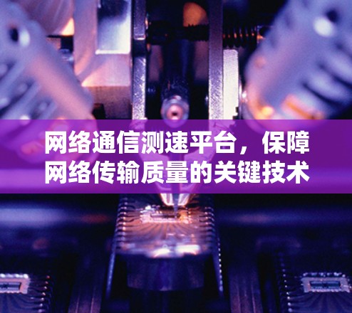 网络通信测速平台，保障网络传输质量的关键技术