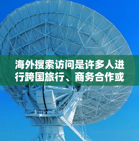 海外搜索访问是许多人进行跨国旅行、商务合作或学习时常用的工具。以下是一些常用的搜索方式和资源访问方法