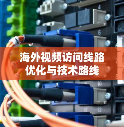 海外视频访问线路优化与技术路线