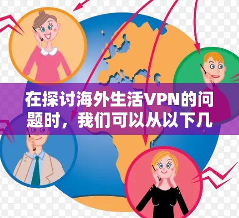 在探讨海外生活VPN的问题时，我们可以从以下几个方面进行深入分析，以帮助用户更好地理解其潜在挑战和优势