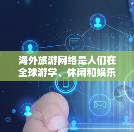 海外旅游网络是人们在全球游学、休闲和娱乐时常用的旅游平台，提供了多种选择，帮助用户找到适合自己的旅行方式。以下是几个主要的海外旅游网站和平台