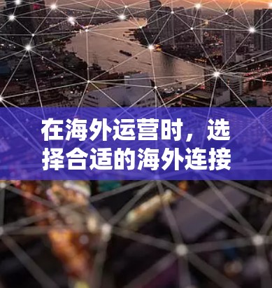 在海外运营时，选择合适的海外连接稳定工具至关重要，以确保网络连接的可靠性和安全性。以下是一些推荐的工具，帮助您有效地评估和优化网络连接