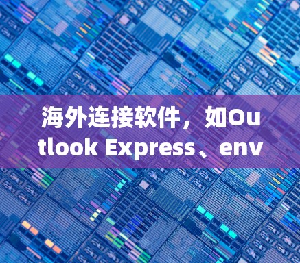 海外连接软件，如Outlook Express、envelope.com和Remind，是用于访问其他国家邮箱或网站的工具。以下是它们的最新版本和相关信息