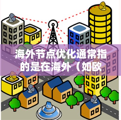 海外节点优化通常指的是在海外（如欧洲、北美等）地区的网络节点进行优化，以满足特定需求或提高性能。以下是一些可能涉及海外节点优化的方面