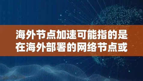 海外节点加速可能指的是在海外部署的网络节点或设备加速处理请求、进行安全测试或优化性能的一种技术或版本。海外节点加速通常与网络安全、云服务、物联网设备等相关,旨在提升网络性能、增强安全性或优化资源利用 海外节点加速可能指的是在海外部署的网络节点或设备加速处理请求、进行安全测试或优化性能的一种技术或版本。海外节点加速通常与网络安全、云服务、物联网设备等相关,旨在提升网络性能、增强安全性或优化资源利用